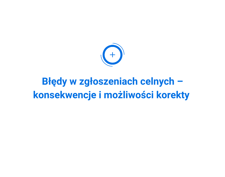 Błędy w zgłoszeniach celnych – konsekwencje i możliwości korekty