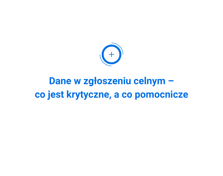 Dane w zgłoszeniu celnym – co jest krytyczne, a co pomocnicze