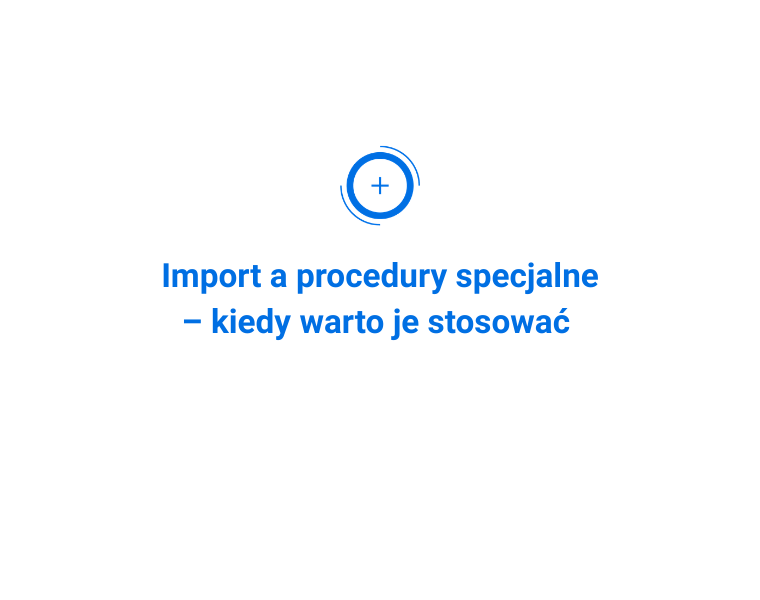 Import a procedury specjalne – kiedy warto je stosować