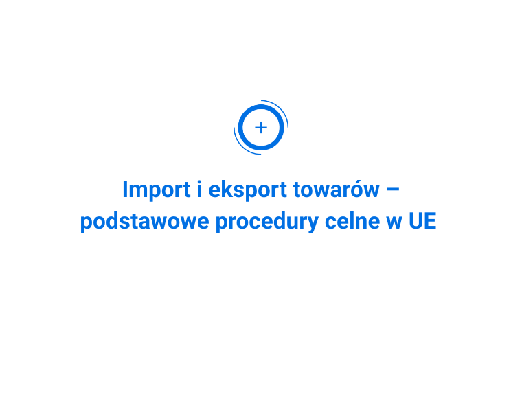 Import i eksport towarów – podstawowe procedury celne w UE