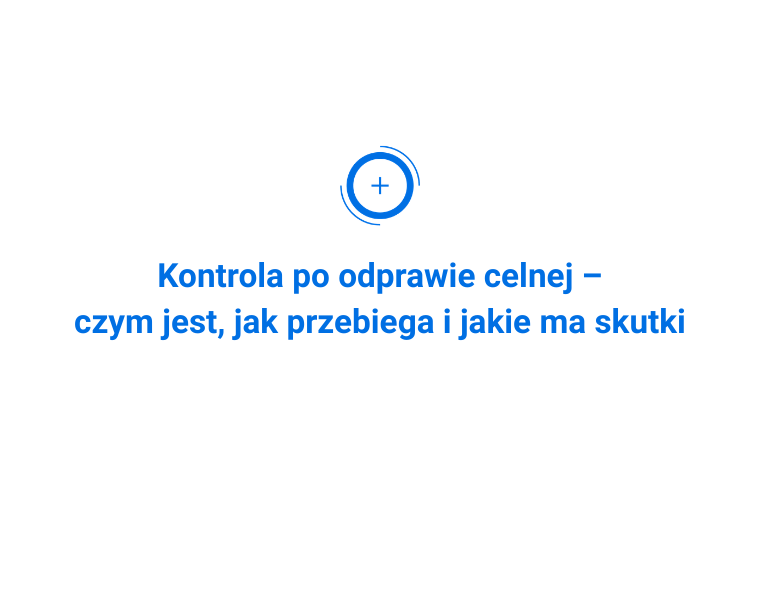 Kontrola po odprawie celnej – czym jest, jak przebiega i jaki ma skutki