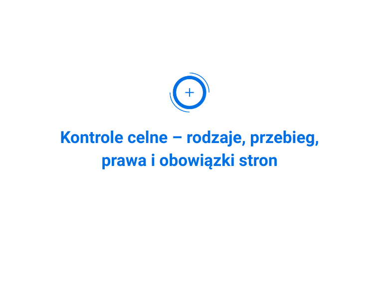 Kontrole celne – rodzaje, przebieg, prawa i obowiązki stron