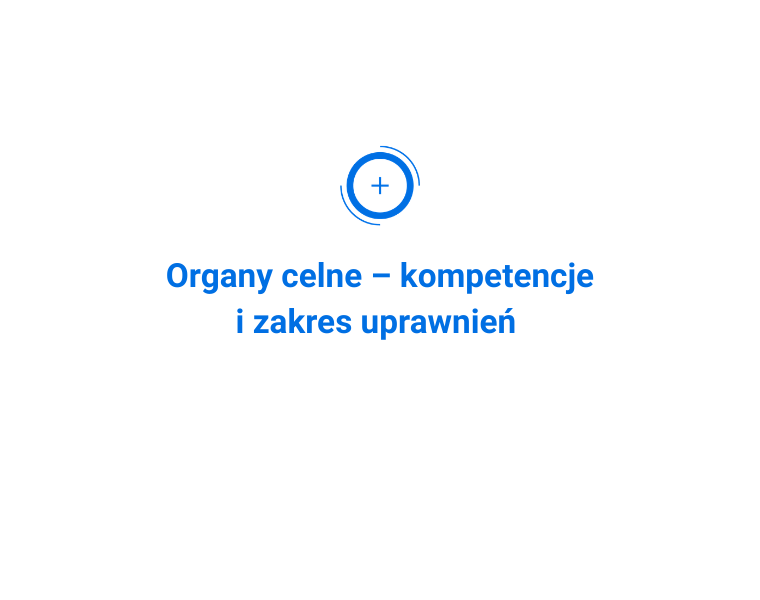 Organy celne – kompetencje i zakres uprawnień
