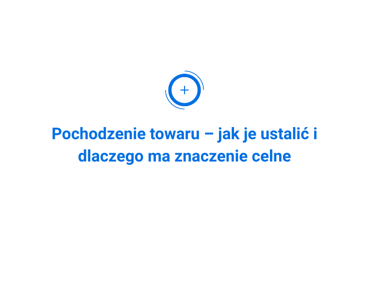 Pochodzenie towaru – jak je ustalić i dlaczego ma znaczenie celne