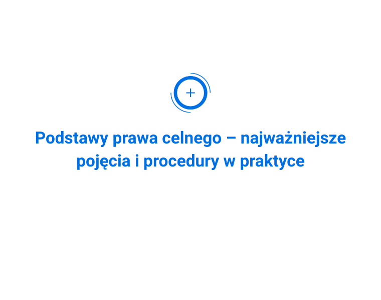 Podstawy prawa celnego – najważniejsze pojęcia i procedury w praktyce