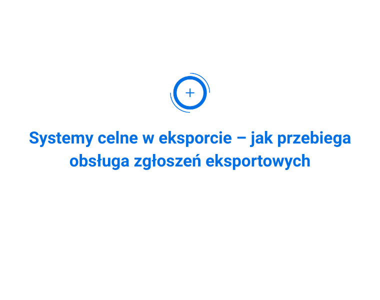 Systemy celne w eksporcie – jak przebiega obsługa zgłoszeń eksportowych