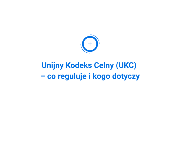 Unijny Kodeks Celny (UKC) – co reguluje i kogo dotyczy