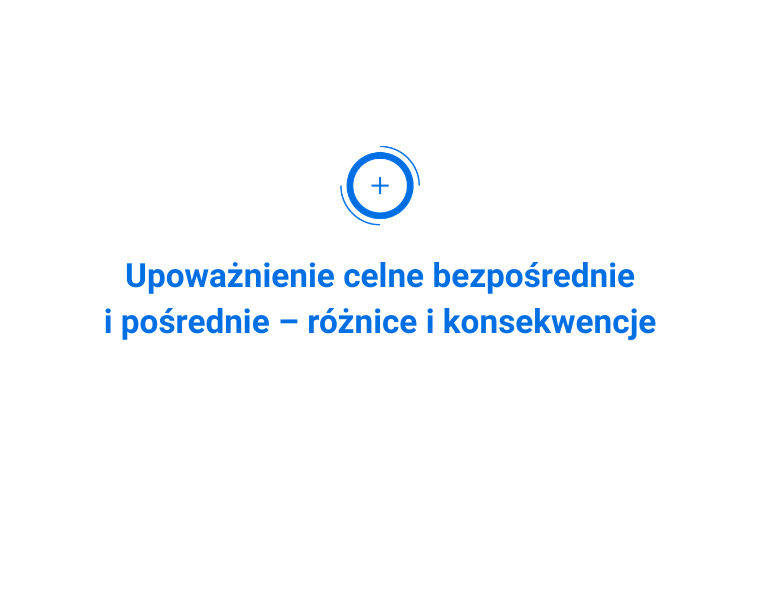 Upoważnienie celne bezpośrednie i pośrednie – różnice i konsekwencje
