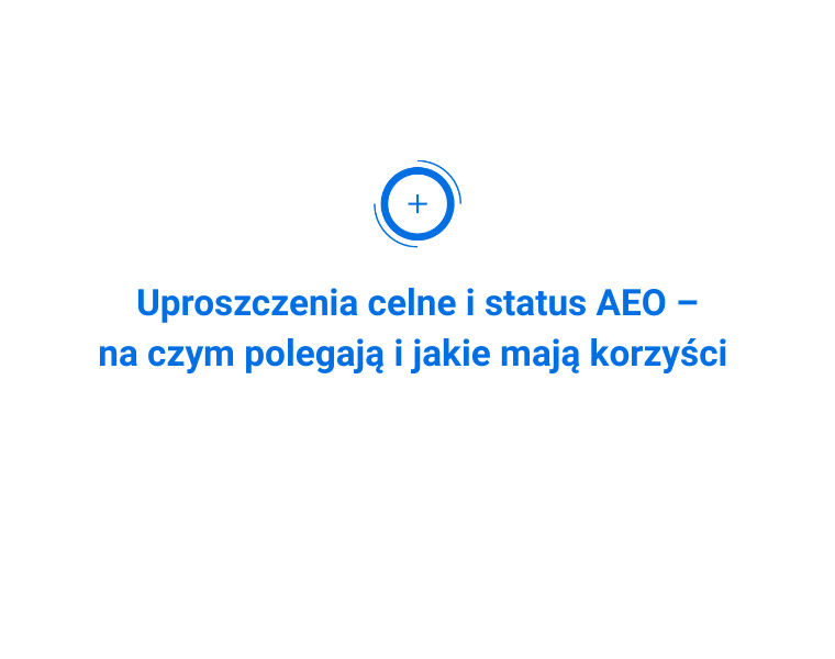 Uproszczenia celne i status AEO – na czym polegają i jakie mają korzyści